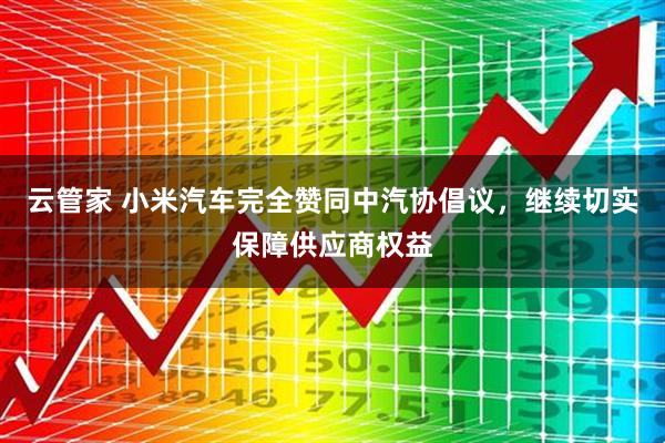 云管家 小米汽车完全赞同中汽协倡议，继续切实保障供应商权益