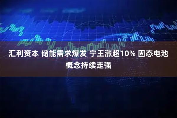 汇利资本 储能需求爆发 宁王涨超10% 固态电池概念持续走强