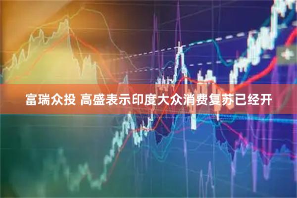 富瑞众投 高盛表示印度大众消费复苏已经开
