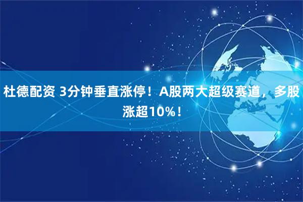 杜德配资 3分钟垂直涨停！A股两大超级赛道，多股涨超10%！