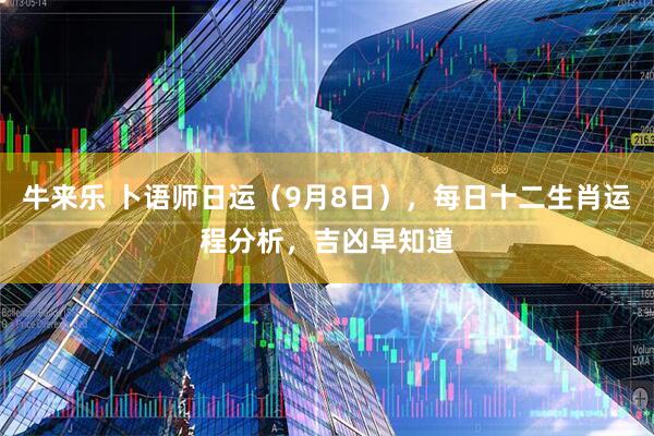 牛来乐 卜语师日运（9月8日），每日十二生肖运程分析，吉凶早知道