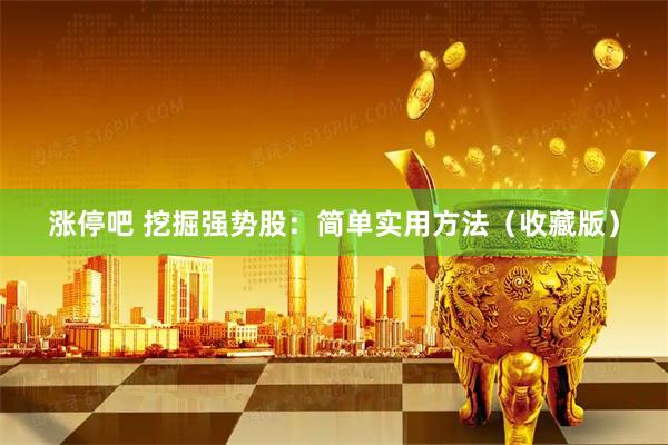 涨停吧 挖掘强势股：简单实用方法（收藏版）