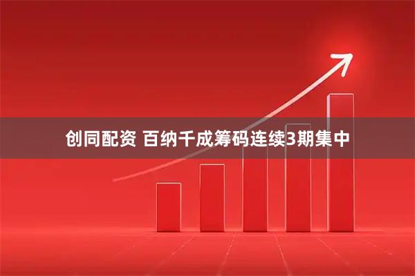 创同配资 百纳千成筹码连续3期集中