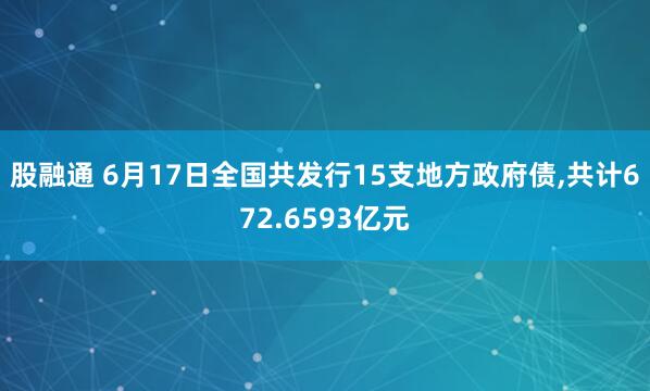 股融通 6月17日全国共发行15支地方政府债,共计672.6593亿元