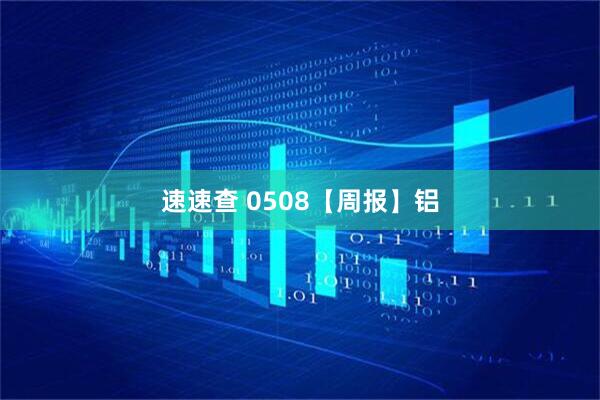 速速查 0508【周报】铝