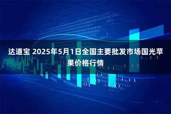 达道宝 2025年5月1日全国主要批发市场国光苹果价格行情