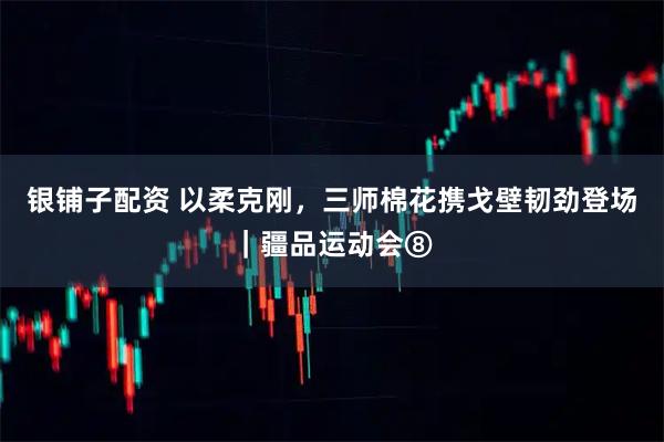 银铺子配资 以柔克刚，三师棉花携戈壁韧劲登场｜疆品运动会⑧
