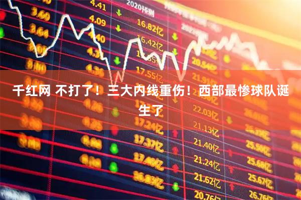 千红网 不打了！三大内线重伤！西部最惨球队诞生了