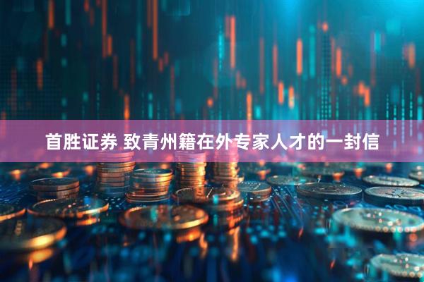 首胜证券 致青州籍在外专家人才的一封信