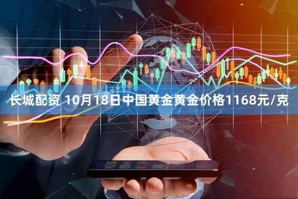 长城配资 10月18日中国黄金黄金价格1168元/克