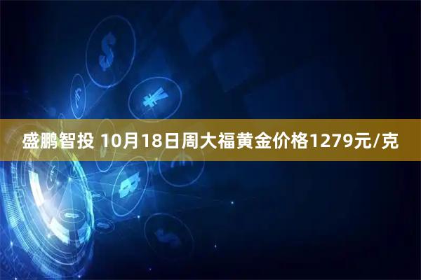 盛鹏智投 10月18日周大福黄金价格1279元/克