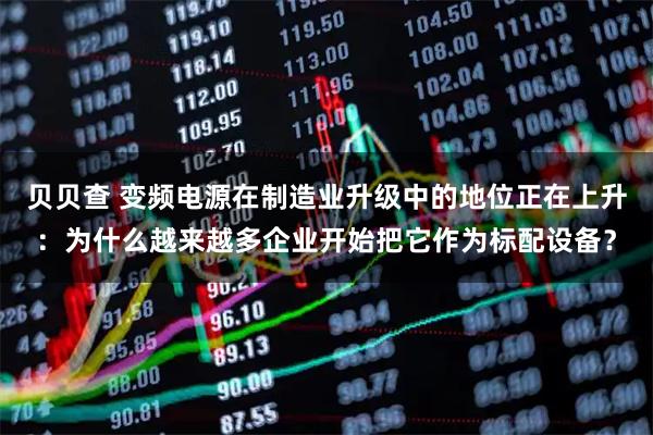 贝贝查 变频电源在制造业升级中的地位正在上升：为什么越来越多企业开始把它作为标配设备？