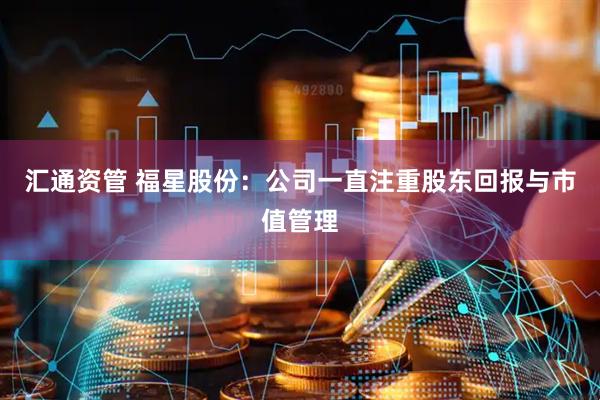 汇通资管 福星股份:公司一直注重股东回报与市值管理