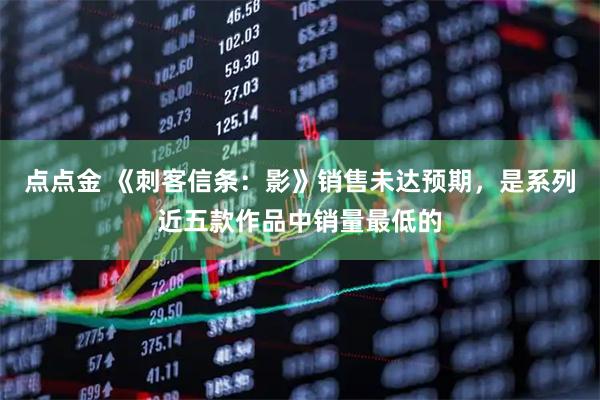 点点金 《刺客信条:影》销售未达预期,是系列近五款作品中销量最低的